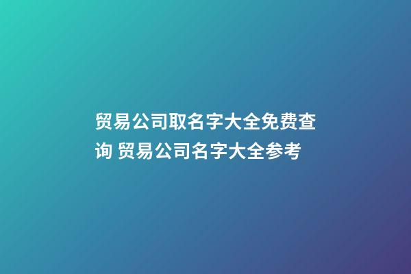 贸易公司取名字大全免费查询 贸易公司名字大全参考